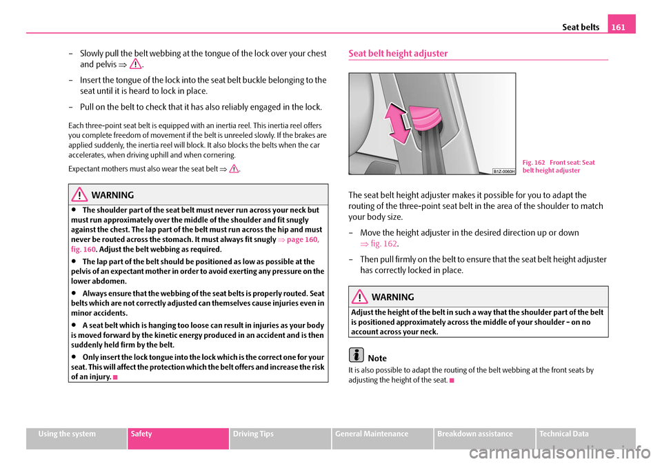 SKODA OCTAVIA 2007 1.G / (1U) Owners Manual Seat belts161
Using the systemSafetyDriving TipsGeneral MaintenanceBreakdown assistanceTechnical Data
– Slowly pull the belt webbing at the to ngue of the lock over your chest 
and pelvis  ⇒.
– 