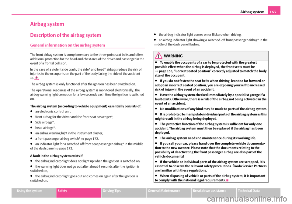 SKODA OCTAVIA 2007 1.G / (1U) Owners Manual Airbag system163
Using the systemSafetyDriving TipsGeneral MaintenanceBreakdown assistanceTechnical Data
Airbag system
Description of the airbag system
General information on the airbag system
The fro