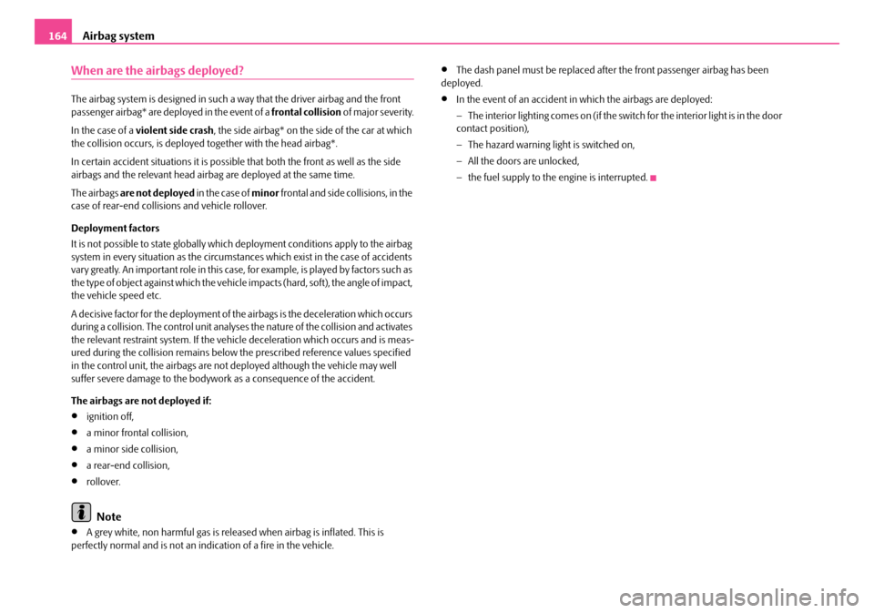 SKODA OCTAVIA 2007 1.G / (1U) Owners Manual Airbag system
164
When are the airbags deployed?
The airbag system is designed in such a way that the driver airbag and the front
passenger airbag* are deployed in the event of a frontal collision SKODA OCTAVIA 2007 1.G / (1U) Owners Manual Airbag system
164
When are the airbags deployed?
The airbag system is designed in such a way that the driver airbag and the front
passenger airbag* are deployed in the event of a frontal collision