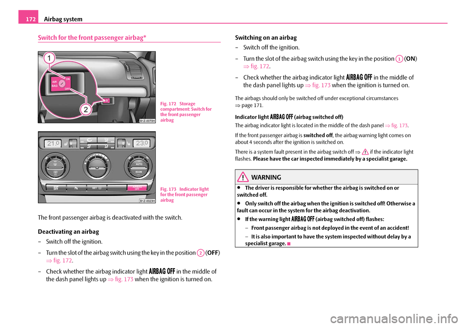 SKODA OCTAVIA 2007 1.G / (1U) Owners Manual Airbag system
172
Switch for the front passenger airbag*
The front passenger airbag is deactivated with the switch.
Deactivating an airbag
– Switch off the ignition.
– Turn the slot of the airbag SKODA OCTAVIA 2007 1.G / (1U) Owners Manual Airbag system
172
Switch for the front passenger airbag*
The front passenger airbag is deactivated with the switch.
Deactivating an airbag
– Switch off the ignition.
– Turn the slot of the airbag