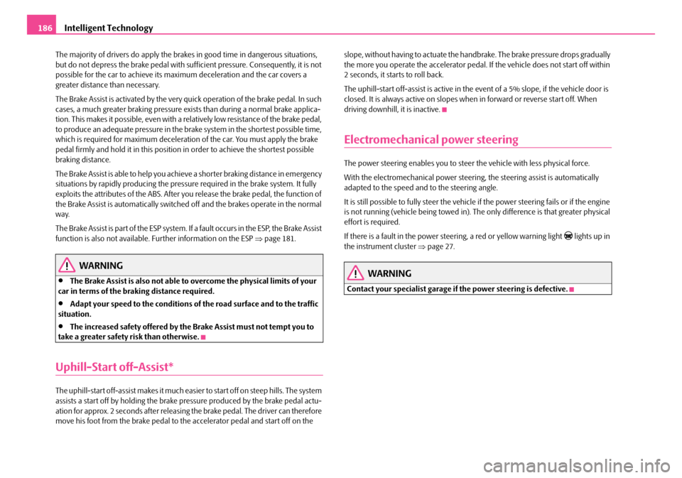 SKODA OCTAVIA 2007 1.G / (1U) Owners Manual Intelligent Technology
186
The majority of drivers do  apply the brakes in good time in dangerous situations, 
but do not depress the brake pedal with su fficient pressure. Consequently, it is not 
po