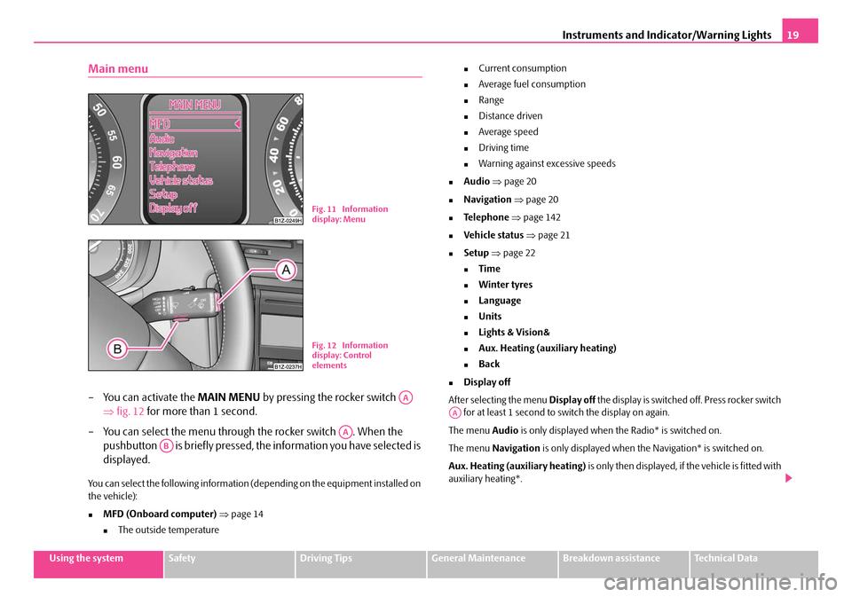 SKODA OCTAVIA 2007 1.G / (1U) Owners Manual Instruments and Indicator/Warning Lights19
Using the systemSafetyDriving TipsGeneral MaintenanceBreakdown assistanceTechnical Data
Main menu
– You can activate the MAIN MENU by pressing the rocker s