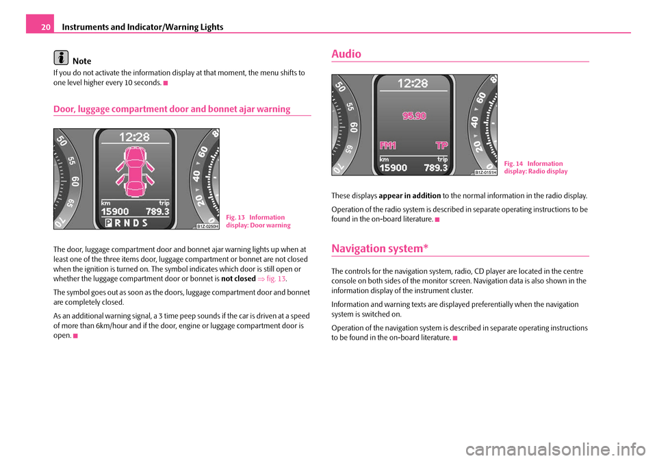 SKODA OCTAVIA 2007 1.G / (1U) Owners Manual Instruments and Indicator/Warning Lights
20
Note
If you do not activate the information disp lay at that moment, the menu shifts to 
one level higher every 10 seconds.
Door, luggage compartment door a
