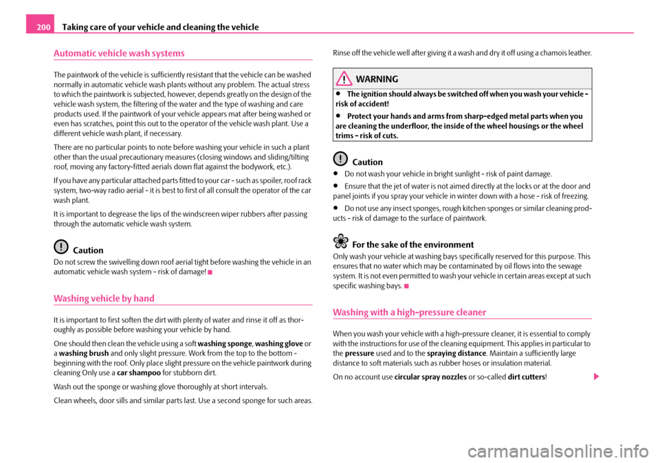 SKODA OCTAVIA 2007 1.G / (1U) Owners Manual Taking care of your vehicle and cleaning the vehicle
200
Automatic vehicle wash systems
The paintwork of the vehicle is sufficiently resistant that the vehicle can be washed 
normally in automatic veh