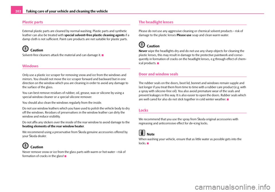 SKODA OCTAVIA 2007 1.G / (1U) Owners Manual Taking care of your vehicle and cleaning the vehicle
202
Plastic parts
External plastic parts are cleaned by normal washing. Plastic  parts and synthetic 
leather can also be treated with  special sol