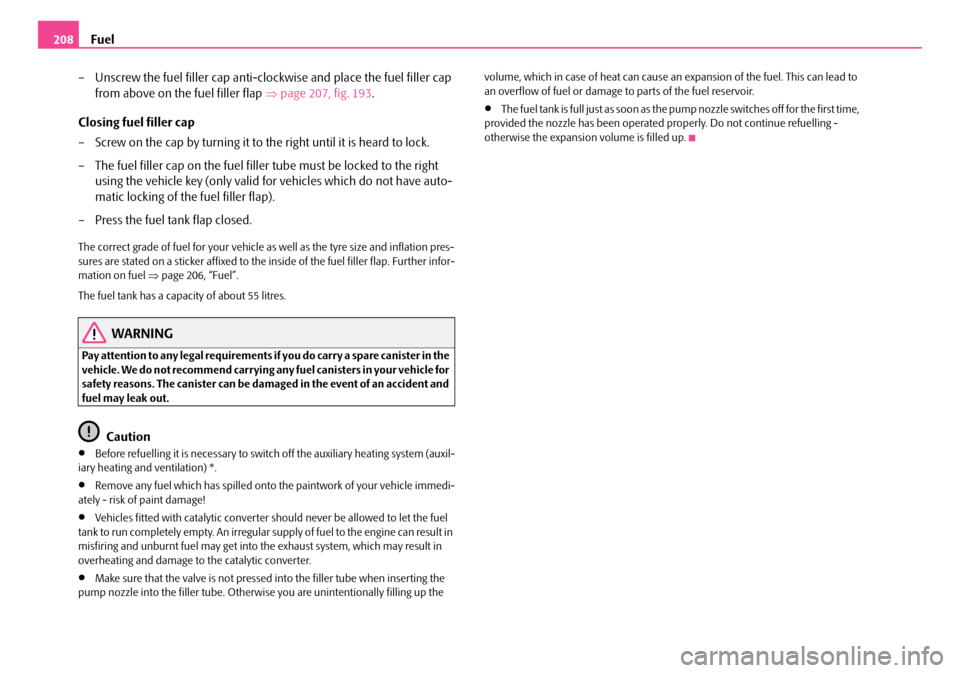 SKODA OCTAVIA 2007 1.G / (1U) Owners Manual Fuel
208
– Unscrew the fuel filler cap anti-clo ckwise and place the fuel filler cap 
from above on the fuel filler flap  ⇒page 207, fig. 193 .
Closing fuel filler cap
– Screw on the cap by turn