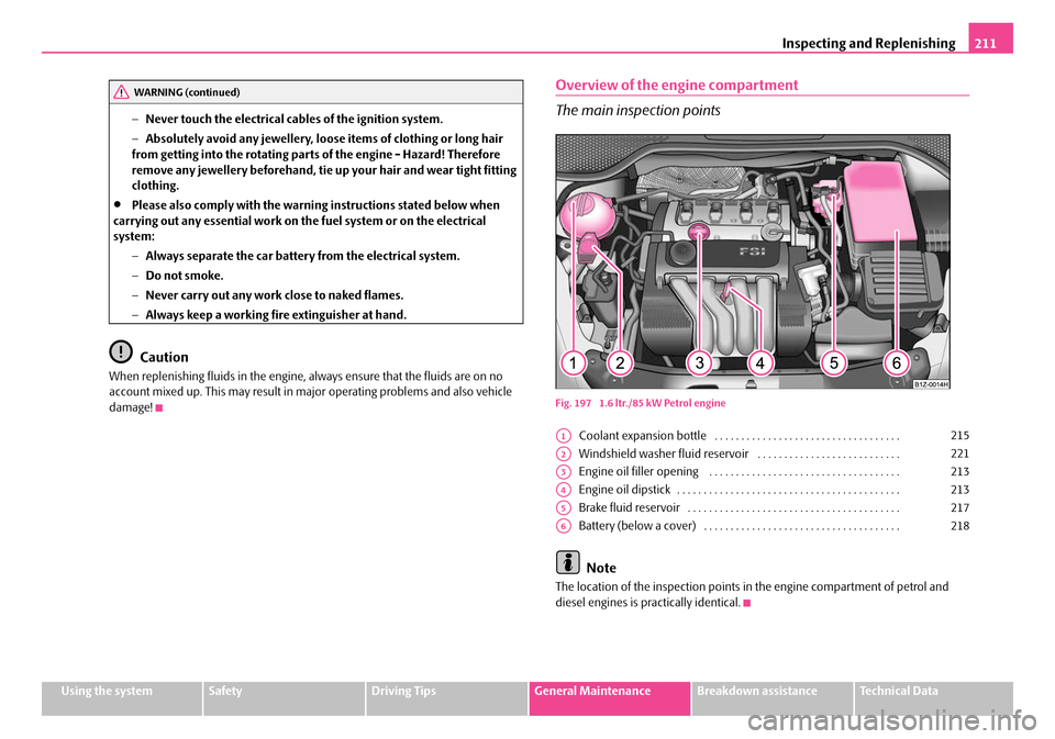 SKODA OCTAVIA 2007 1.G / (1U) Owners Manual Inspecting and Replenishing211
Using the systemSafetyDriving TipsGeneral MaintenanceBreakdown assistanceTechnical Data
−
Never touch the electrical cabl es of the ignition system.
− Absolutely avo