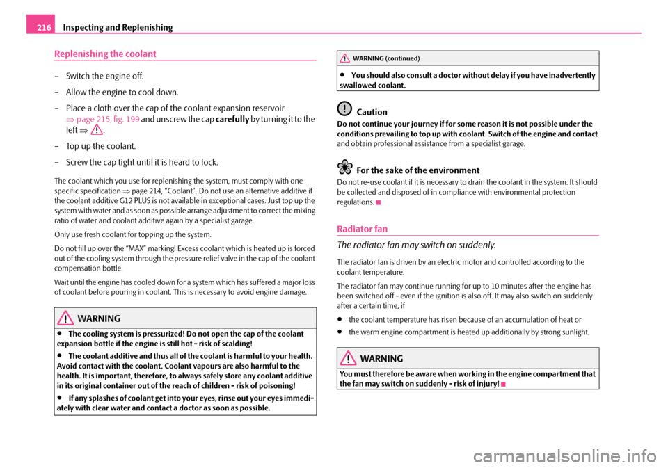 SKODA OCTAVIA 2007 1.G / (1U) Owners Manual Inspecting and Replenishing
216
Replenishing the coolant
– Switch the engine off.
– Allow the engine to cool down.
– Place a cloth over the cap of the coolant expansion reservoir
⇒page 215, f SKODA OCTAVIA 2007 1.G / (1U) Owners Manual Inspecting and Replenishing
216
Replenishing the coolant
– Switch the engine off.
– Allow the engine to cool down.
– Place a cloth over the cap of the coolant expansion reservoir
⇒page 215, f