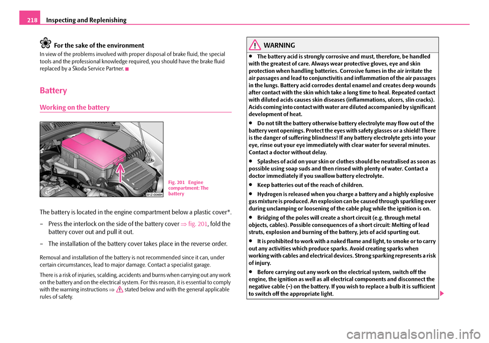 SKODA OCTAVIA 2007 1.G / (1U) Owners Guide Inspecting and Replenishing
218
For the sake of the environment
In view of the problems involved with prop er disposal of brake fluid, the special 
tools and the professional knowledge required, you s