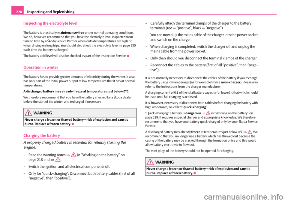 SKODA OCTAVIA 2007 1.G / (1U) Owners Manual Inspecting and Replenishing
220
Inspecting the electrolyte level
The battery is practically  maintenance-free under normal operating conditions. 
We do, however, recommend that you have the electrolyt
