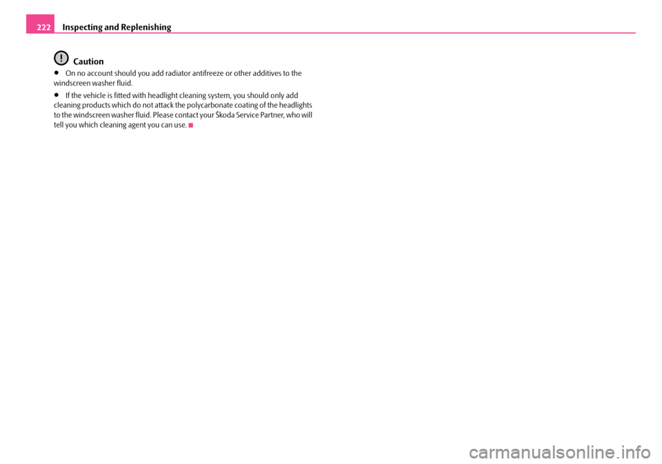 SKODA OCTAVIA 2007 1.G / (1U) Owners Manual Inspecting and Replenishing
222
Caution
•On no account should you add radiator antifreeze or other additives to the
windscreen washer fluid.
•If the vehicle is fitted with headligh t cleaning sy SKODA OCTAVIA 2007 1.G / (1U) Owners Manual Inspecting and Replenishing
222
Caution
•On no account should you add radiator antifreeze or other additives to the
windscreen washer fluid.
•If the vehicle is fitted with headligh t cleaning sy