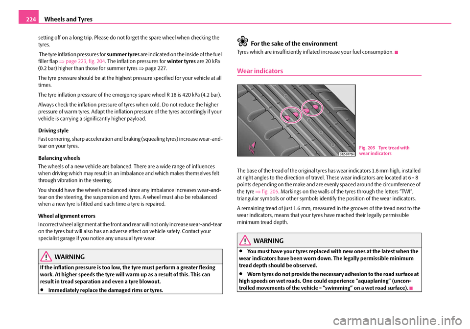 SKODA OCTAVIA 2007 1.G / (1U) Owners Manual Wheels and Tyres
224
setting off on a long trip. Please do not forget the spare wheel when checking the 
tyres.
 The tyre inflation pressures for  summer tyres are indicated on the inside of the fuel 