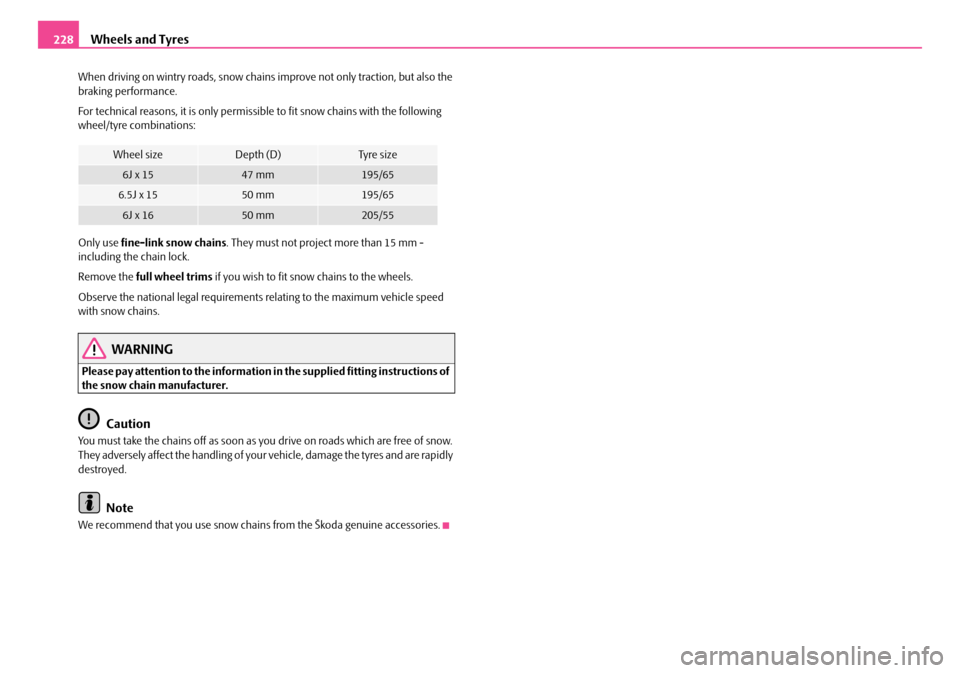 SKODA OCTAVIA 2007 1.G / (1U) Owners Manual Wheels and Tyres
228
When driving on wintry roads, snow chains improve not only traction, but also the 
braking performance.
For technical reasons, it is only permissi ble to fit snow chains with the 