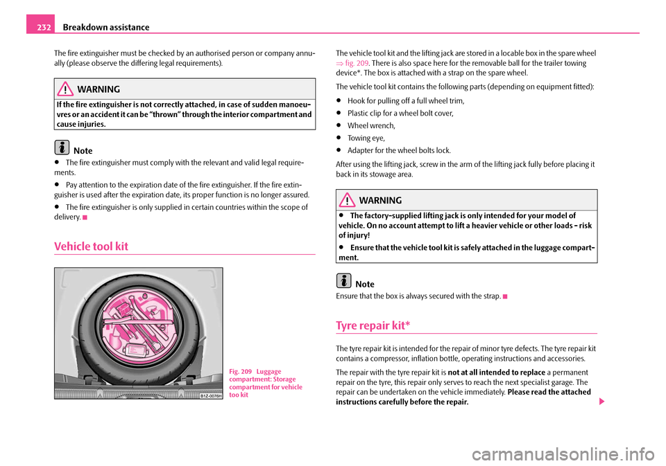 SKODA OCTAVIA 2007 1.G / (1U) Owners Guide Breakdown assistance
232
The fire extinguisher must be checked by  an authorised person or company annu-
ally (please observe the differing legal requirements).
WARNING
If the fire extinguisher is not