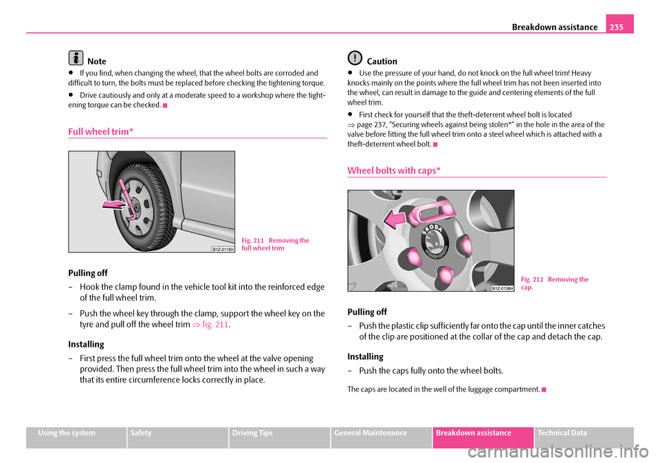 SKODA OCTAVIA 2007 1.G / (1U) Owners Manual Breakdown assistance235
Using the systemSafetyDriving TipsGeneral MaintenanceBreakdown assistanceTechnical Data
Note
•If you find, when changing the wheel,  that the wheel bolts are corroded and 
di