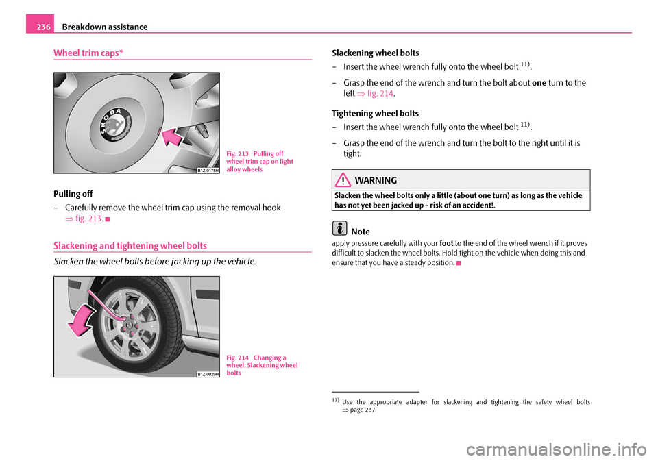 SKODA OCTAVIA 2007 1.G / (1U) Owners Manual Breakdown assistance
236
Wheel trim caps*
Pulling off
– Carefully remove the wheel tr im cap using the removal hook
⇒ fig. 213 .
Slackening and tightening wheel bolts
Slacken the wheel bolts befo SKODA OCTAVIA 2007 1.G / (1U) Owners Manual Breakdown assistance
236
Wheel trim caps*
Pulling off
– Carefully remove the wheel tr im cap using the removal hook
⇒ fig. 213 .
Slackening and tightening wheel bolts
Slacken the wheel bolts befo