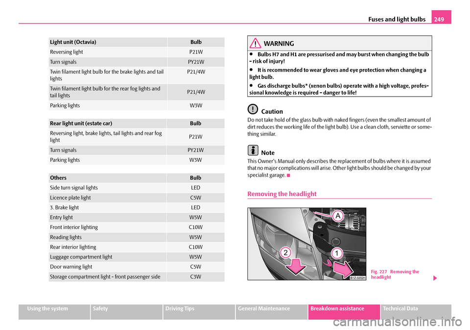 SKODA OCTAVIA 2007 1.G / (1U) User Guide Fuses and light bulbs249
Using the systemSafetyDriving TipsGeneral MaintenanceBreakdown assistanceTechnical Data
WARNING
•Bulbs H7 and H1 are pressurised and may burst when changing the bulb 
- risk