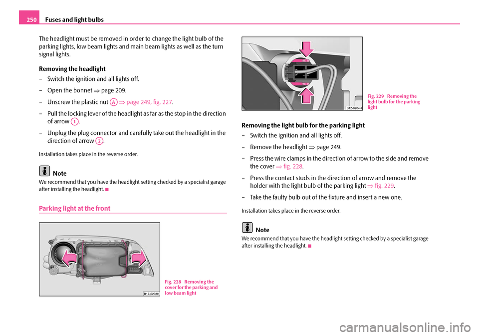 SKODA OCTAVIA 2007 1.G / (1U) Owners Manual Fuses and light bulbs
250
The headlight must be removed in order to change the light bulb of the 
parking lights, low beam lights and main beam lights as well as the turn 
signal lights.
Removing the 