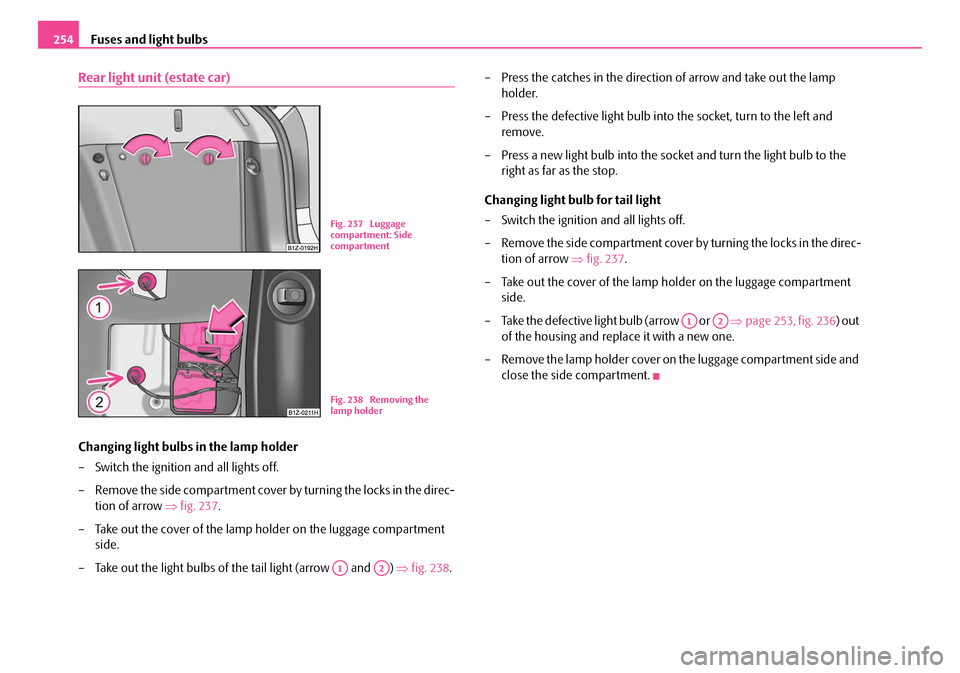 SKODA OCTAVIA 2007 1.G / (1U) Owners Manual Fuses and light bulbs
254
Rear light unit (estate car)
Changing light bulbs in the lamp holder
– Switch the ignition and all lights off.
– Remove the side compartment cover by turning the locks in