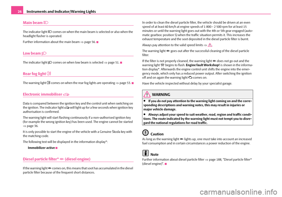 SKODA OCTAVIA 2007 1.G / (1U) Owners Manual Instruments and Indicator/Warning Lights
26
Main beam 
The indicator light  comes on when the main beam is selected or also when the 
headlight flasher is operated.
Further information about the