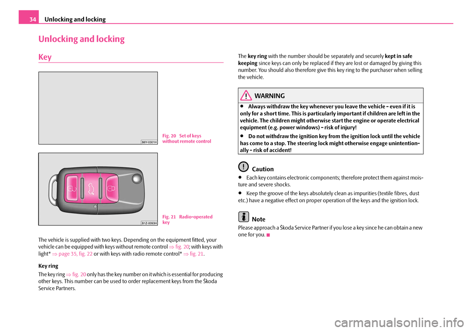SKODA OCTAVIA 2007 1.G / (1U) User Guide Unlocking and locking
34
Unlocking and locking
Key
The vehicle is supplied with two keys. Depending on the equipment fitted, your
vehicle can be equipped with keys without remote control ⇒fig. 20 SKODA OCTAVIA 2007 1.G / (1U) User Guide Unlocking and locking
34
Unlocking and locking
Key
The vehicle is supplied with two keys. Depending on the equipment fitted, your
vehicle can be equipped with keys without remote control ⇒fig. 20