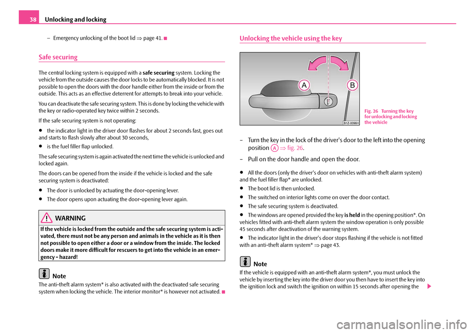 SKODA OCTAVIA 2007 1.G / (1U) Owners Manual Unlocking and locking
38
− Emergency unlocking of the boot lid  ⇒page 41.
Safe securing
The central locking system is equipped with a  safe securing system. Locking the 
vehicle from the outside c