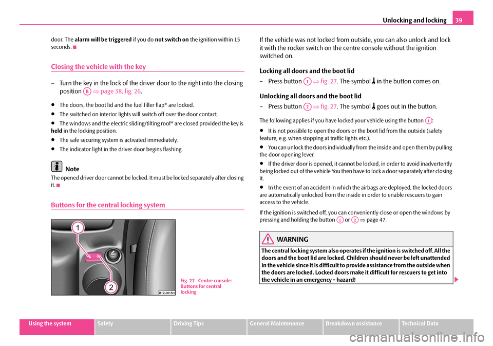 SKODA OCTAVIA 2007 1.G / (1U) Owners Manual Unlocking and locking39
Using the systemSafetyDriving TipsGeneral MaintenanceBreakdown assistanceTechnical Data
door. The 
alarm will be triggered  if you do not switch on  the ignition within 15 
sec