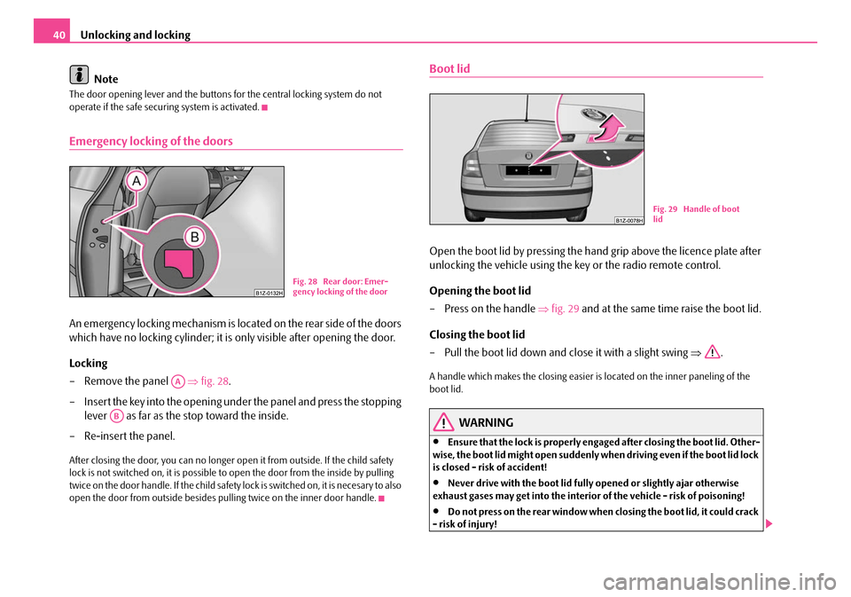 SKODA OCTAVIA 2007 1.G / (1U) Service Manual Unlocking and locking
40
Note
The door opening lever and the buttons for the central locking system do not 
operate if the safe securing system is activated.
Emergency locking of the doors
An emergenc