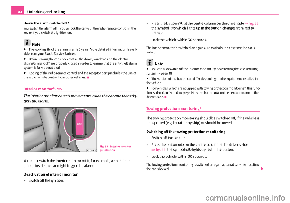 SKODA OCTAVIA 2007 1.G / (1U) Owners Manual Unlocking and locking
44
How is the alarm switched off?
You switch the alarm off if you unlock the  car with the radio remote control in the 
key or if you switch the ignition on.
Note
•The working 