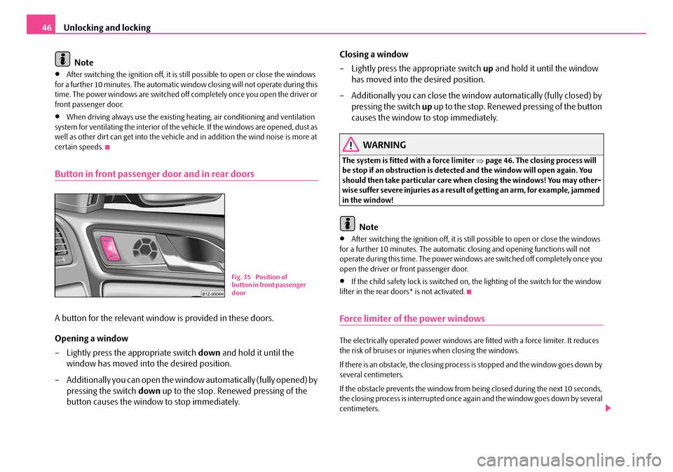 SKODA OCTAVIA 2007 1.G / (1U) Owners Manual Unlocking and locking
46
Note
•After switching the ignition off, it is st ill possible to open or close the windows 
for a further 10 minutes. The automatic wind ow closing will not operate during t