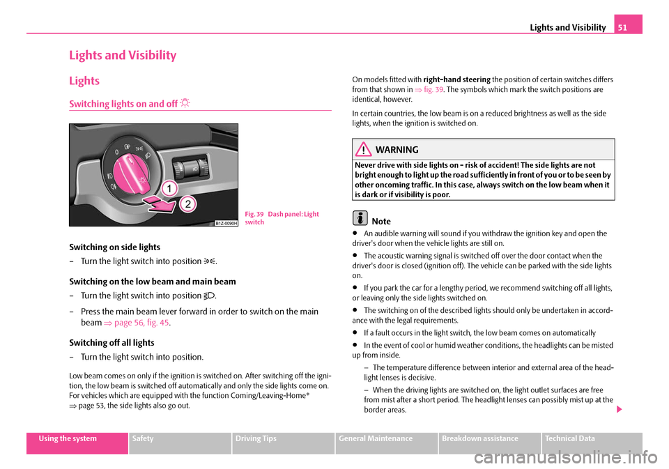 SKODA OCTAVIA 2007 1.G / (1U) Owners Manual Lights and Visibility51
Using the systemSafetyDriving TipsGeneral MaintenanceBreakdown assistanceTechnical Data
Lights and Visibility
Lights
Switching lights on and off 
Switching on side lights
�