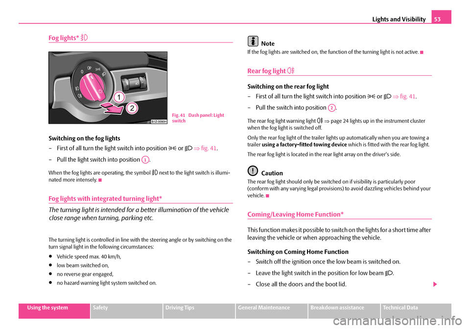 SKODA OCTAVIA 2007 1.G / (1U) Owners Manual Lights and Visibility53
Using the systemSafetyDriving TipsGeneral MaintenanceBreakdown assistanceTechnical Data
Fog lights* 
Switching on the fog lights
– First of all turn the light switch into 