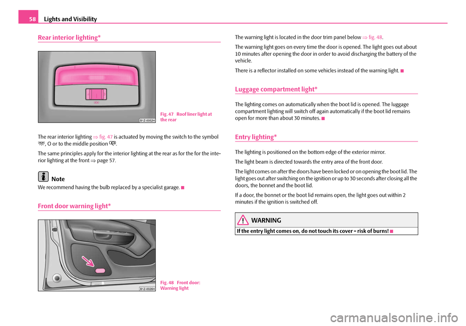 SKODA OCTAVIA 2007 1.G / (1U) Owners Manual Lights and Visibility
58
Rear interior lighting*
The rear interior lighting  ⇒fig. 47  is actuated by moving the switch to the symbol , O or to the middle position .
The same principles apply 