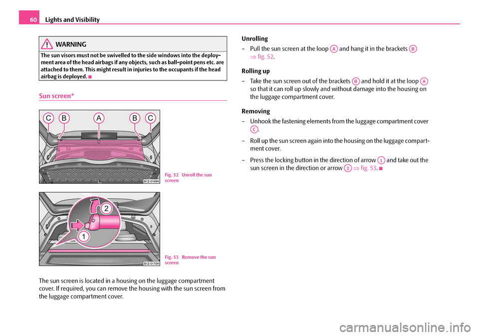 SKODA OCTAVIA 2007 1.G / (1U) Owners Manual Lights and Visibility
60
WARNING
The sun visors must not be swivelled to the side windows into the deploy-
ment area of the head airbags if any ob jects, such as ball-point pens etc. are 
attached to 