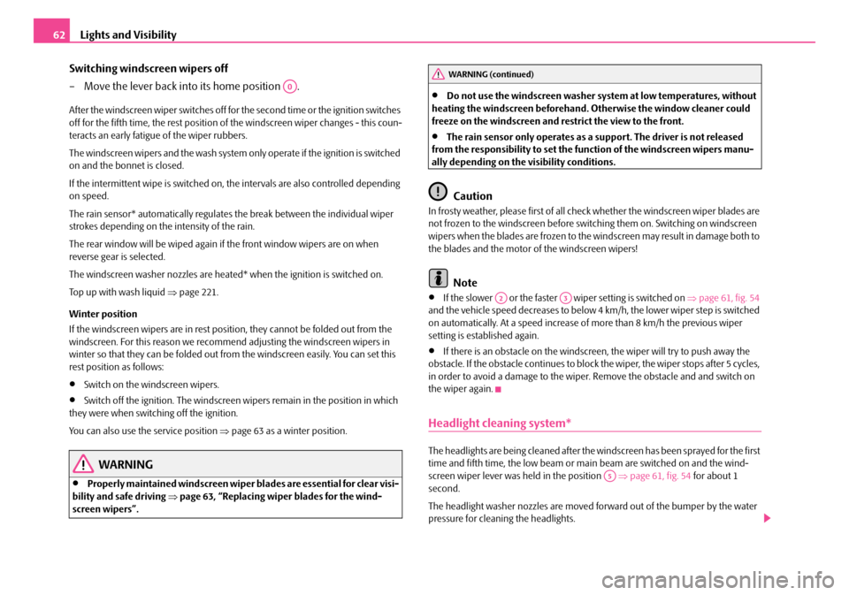 SKODA OCTAVIA 2007 1.G / (1U) Owners Manual Lights and Visibility
62
Switching windscreen wipers off
– Move the lever back into its home position  .
After the windscreen wiper switches off for  the second time or the ignition switches 
off fo