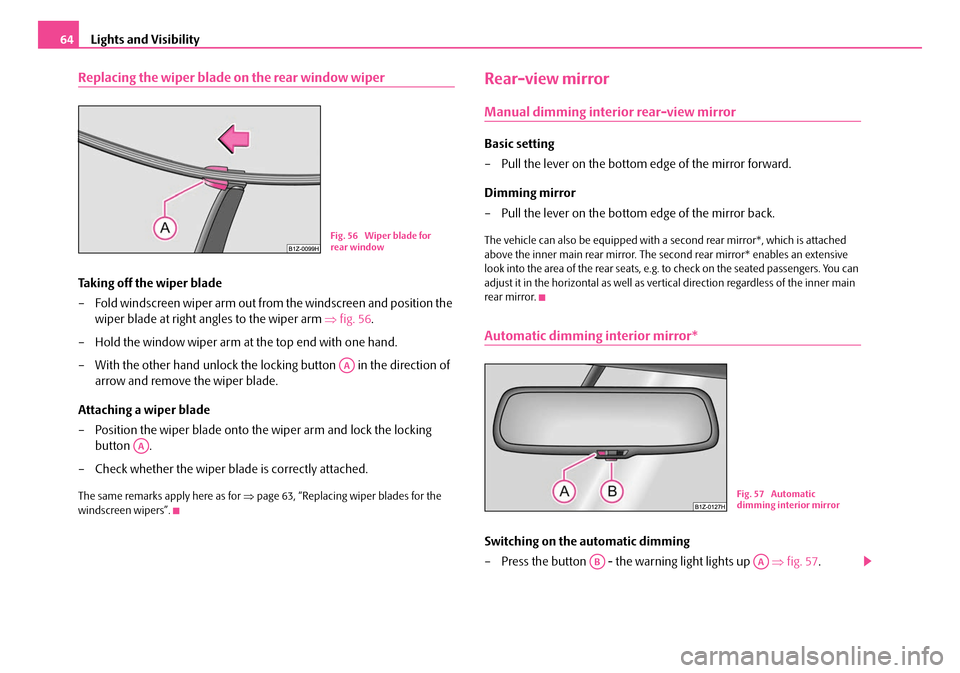 SKODA OCTAVIA 2007 1.G / (1U) Owners Manual Lights and Visibility
64
Replacing the wiper blade on  the rear window wiper
Taking off the wiper blade
– Fold windscreen wiper arm out from the windscreen and position the 
wiper blade at right ang