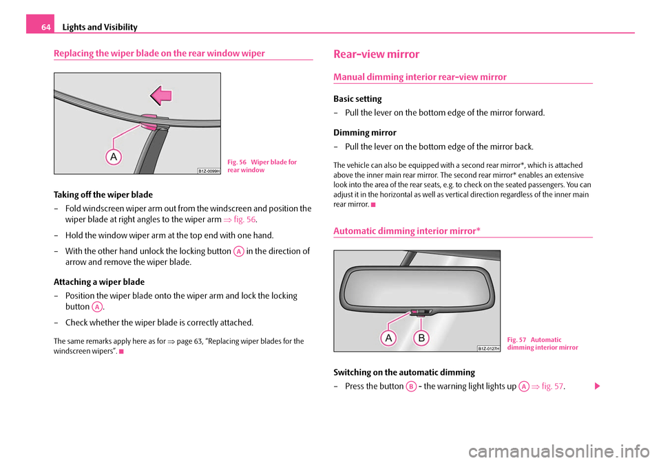 SKODA OCTAVIA 2007 1.G / (1U) Repair Manual Lights and Visibility
64
Replacing the wiper blade on the rear window wiper
Taking off the wiper blade
– Fold windscreen wiper arm out from the windscreen and position the
wiper blade at right ang SKODA OCTAVIA 2007 1.G / (1U) Repair Manual Lights and Visibility
64
Replacing the wiper blade on the rear window wiper
Taking off the wiper blade
– Fold windscreen wiper arm out from the windscreen and position the
wiper blade at right ang
