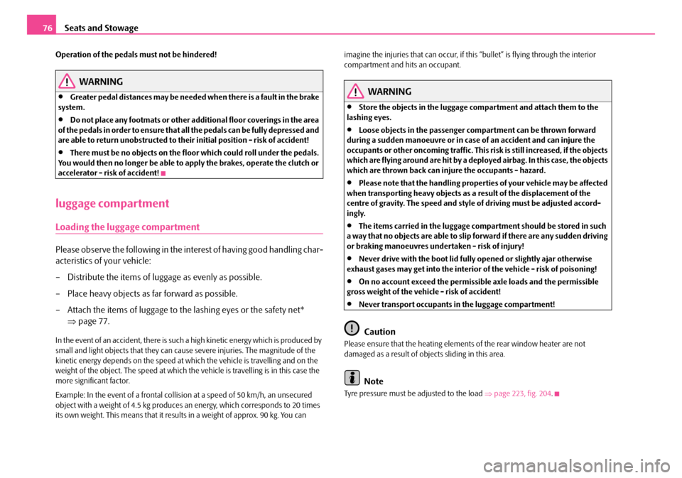 SKODA OCTAVIA 2007 1.G / (1U) Owners Manual Seats and Stowage
76
Operation of the pedals must not be hindered!
WARNING
•Greater pedal distances may be needed when there is a fault in the brake 
system.
•Do not place any footmats or other ad