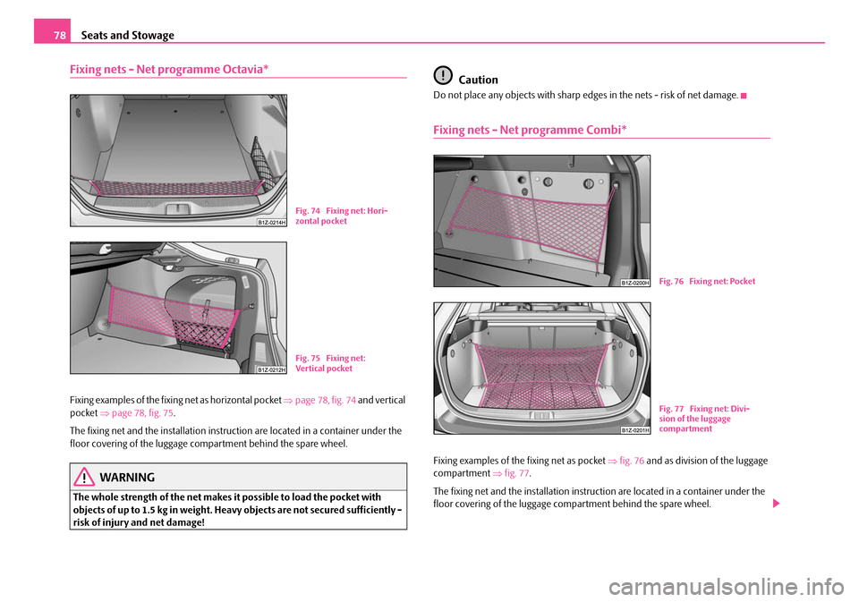 SKODA OCTAVIA 2007 1.G / (1U) Owners Manual Seats and Stowage
78
Fixing nets - Net programme Octavia*
Fixing examples of the fixing  net as horizontal pocket ⇒page 78, fig. 74  and vertical 
pocket  ⇒page 78, fig. 75 .
The fixing net and th