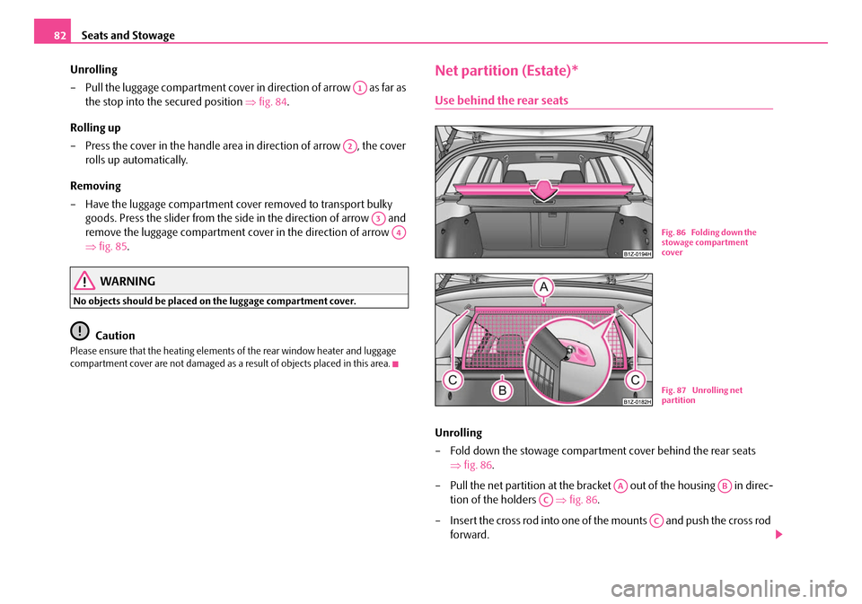 SKODA OCTAVIA 2007 1.G / (1U) Manual Online Seats and Stowage
82
Unrolling
– Pull the luggage compartment cover in direction of arrow   as far as the stop into the secured position  ⇒fig. 84 .
Rolling up
– Press the cover in the handle ar