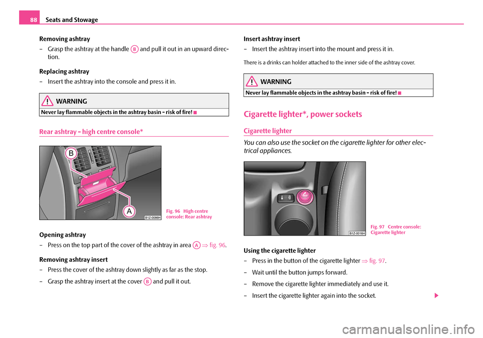 SKODA OCTAVIA 2007 1.G / (1U) Manual Online Seats and Stowage
88
Removing ashtray
– Grasp the ashtray at the handle    and pull it out in an upward direc-
tion.
Replacing ashtray
– Insert the ashtray into the console and press it in.
WARNIN