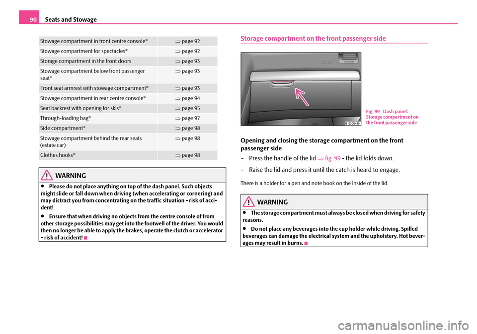 SKODA OCTAVIA 2007 1.G / (1U) Owners Manual Seats and Stowage
90
WARNING
•Please do not place anything on top of the dash panel. Such objects 
might slide or fall down when driving (when accelerating or cornering) and 
may distract you from c
