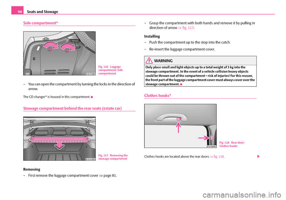 SKODA OCTAVIA 2007 1.G / (1U) Owners Manual Seats and Stowage
98
Side compartment*
– You can open the compartment by turning the locks in the direction of 
arrow.
The CD changer* is housed in this compartment.
Stowage compartment behind the r