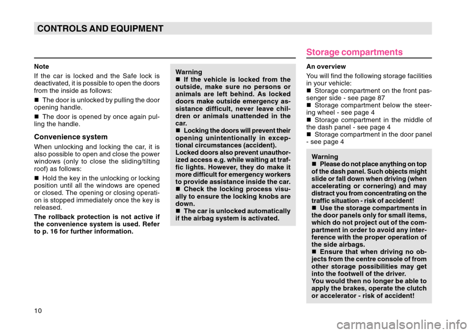 SKODA OCTAVIA TOUR 2007 1.G / (1U) Owners Manual 10CONTROLS AND EQUIPMENTNote
If the car is locked and the Safe lock is
deactivated, it is possible to open the doors
from the inside as follows:
The door is unlocked by pulling the door
opening handl