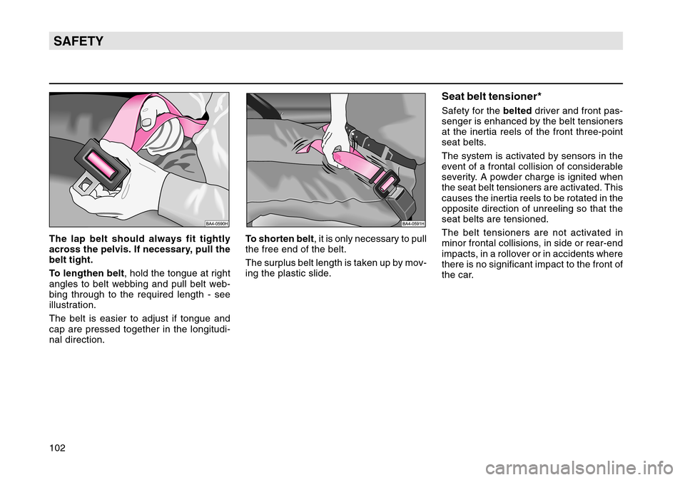 SKODA OCTAVIA TOUR 2007 1.G / (1U) Owners Manual 102SAFETYThe lap belt should always fit tightly
across the pelvis. If necessary, pull the
belt tight.
To lengthen belt, hold the tongue at right
angles to belt webbing and pull belt web-
bing through 
