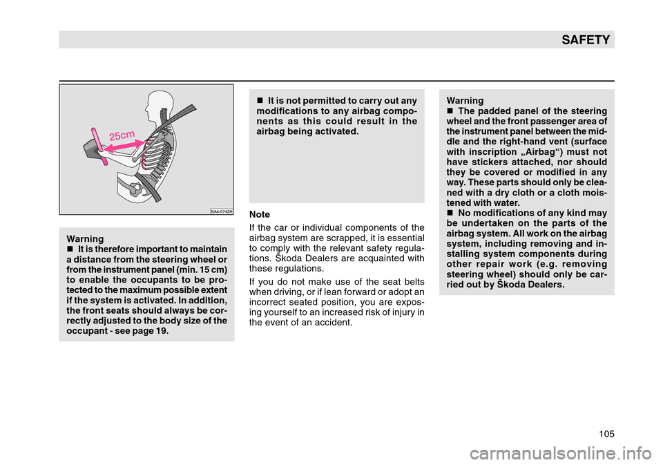 SKODA OCTAVIA TOUR 2007 1.G / (1U) Owners Manual 105
SAFETY
Warning

It is therefore important to maintain
a distance from the steering wheel or
from the instrument panel (min. 15 cm)
to enable the occupants to be pro-
tected to the maximum possibl