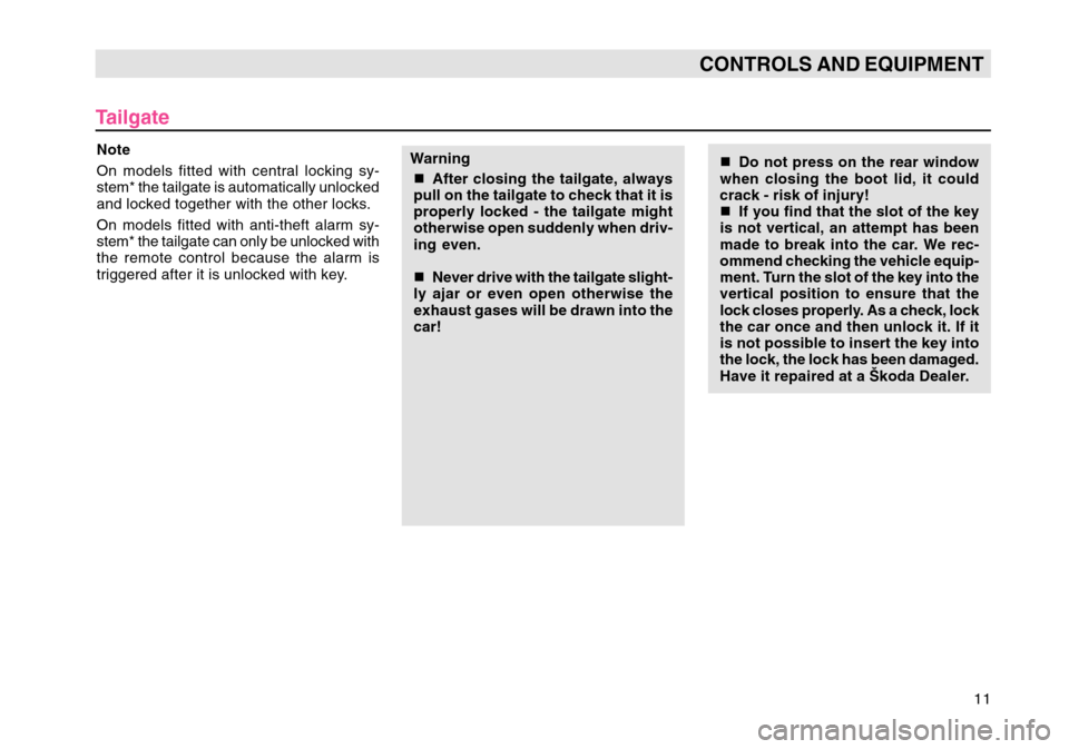 SKODA OCTAVIA TOUR 2007 1.G / (1U) Owners Manual 11
CONTROLS AND EQUIPMENT
TailgateNote
On models fitted with central locking sy-
stem* the tailgate is automatically unlocked
and locked together with the other locks.
On models fitted with anti-theft