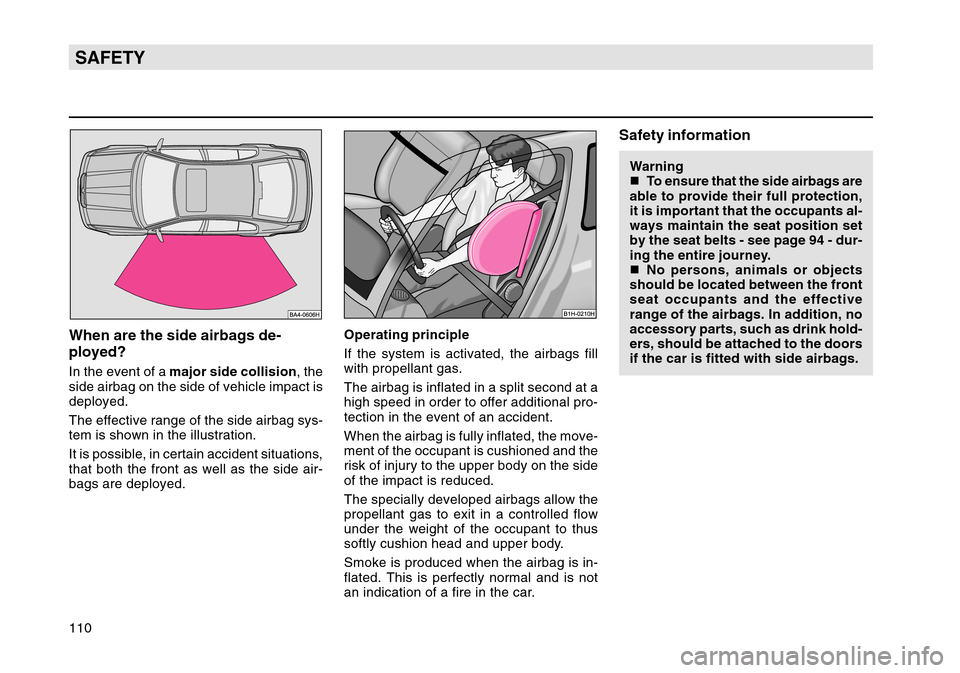 SKODA OCTAVIA TOUR 2007 1.G / (1U) Owners Manual 110SAFETYWhen are the side airbags de-
ployed?In the event of a major side collision , the
side airbag on the side of vehicle impact is
deployed.
The effective range of the side airbag sys-
tem is sho