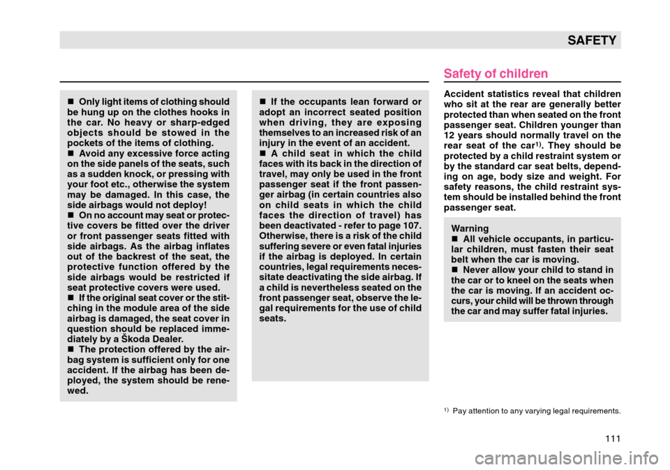 SKODA OCTAVIA TOUR 2007 1.G / (1U) Owners Manual 111
SAFETY
Only light items of clothing should
be hung up on the clothes hooks in
the car. No heavy or sharp-edged
objects should be stowed in the
pockets of the items of clothing.
 Avoid any excess
