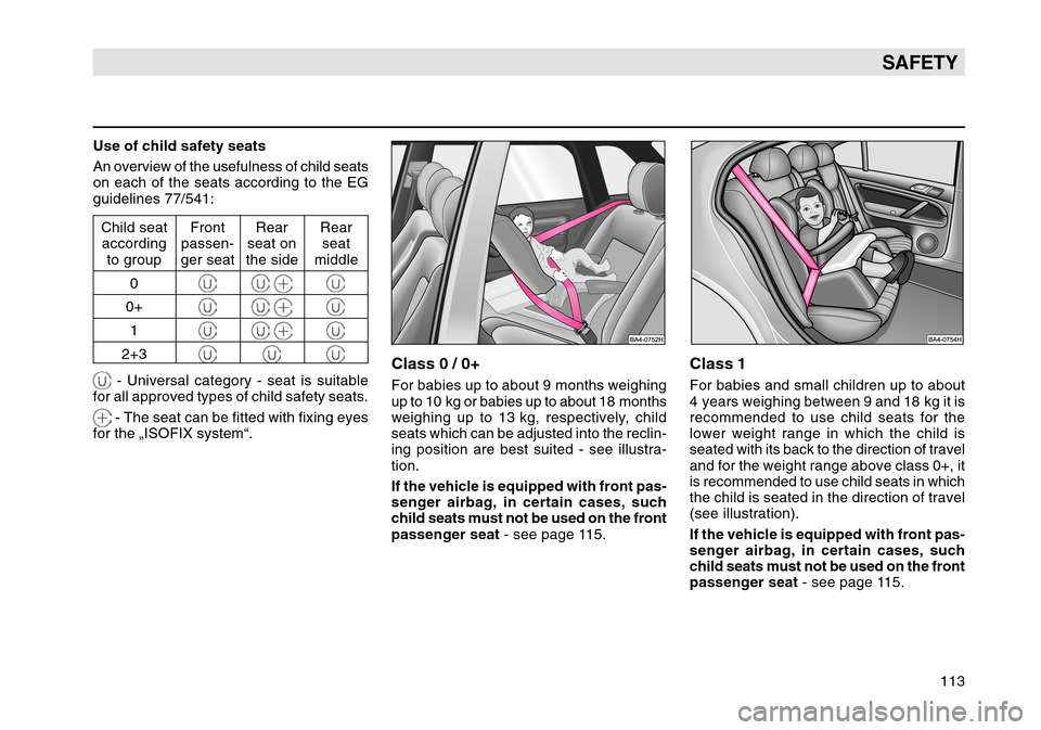 SKODA OCTAVIA TOUR 2007 1.G / (1U) Owners Manual 113
SAFETY
Class 0 / 0+For babies up to about 9 months weighing
up to 10  kg or babies up to about 18  months
weighing up to 13 kg, respectively, child
seats which can be adjusted into the reclin-
ing